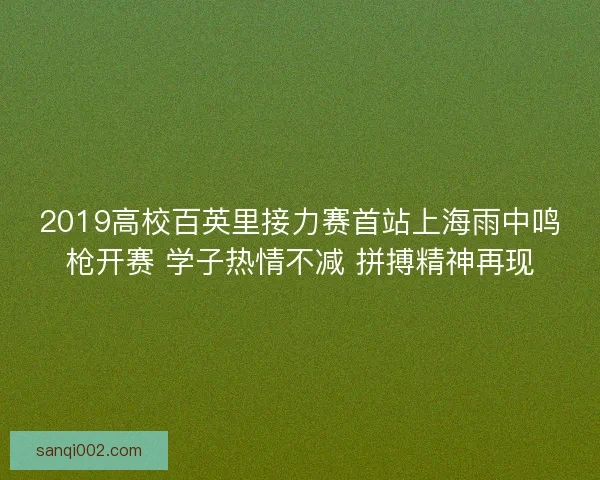 2019高校百英里接力赛首站上海雨中鸣枪开赛 学子热情不减 拼搏精神再现