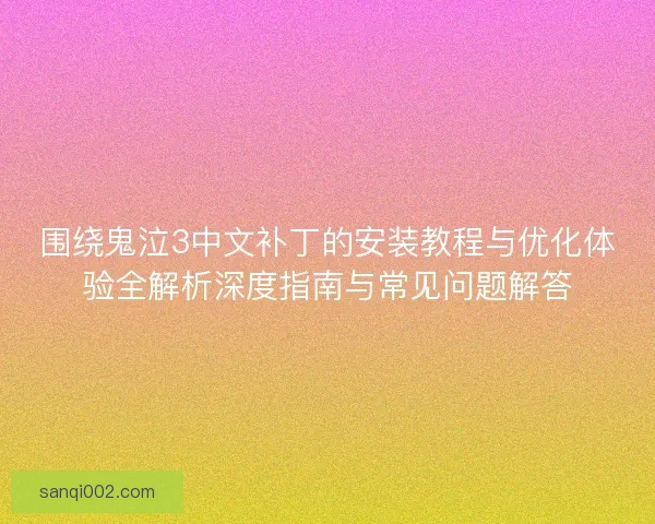 围绕鬼泣3中文补丁的安装教程与优化体验全解析深度指南与常见问题解答