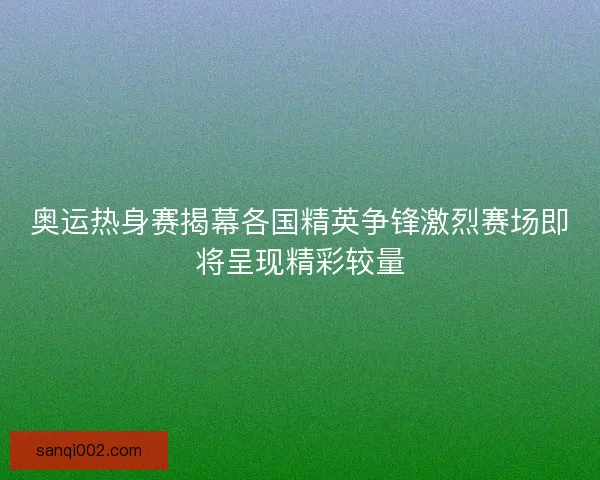 奥运热身赛揭幕各国精英争锋激烈赛场即将呈现精彩较量